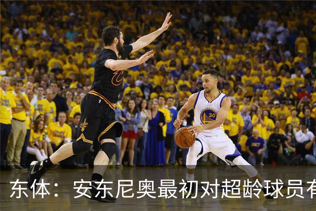 东体：安东尼奥最初对超龄球员有抵触，他从大脚尼奥变身赢球尼奥